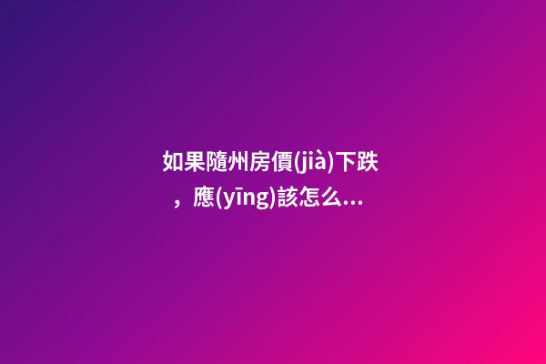 如果隨州房價(jià)下跌，應(yīng)該怎么買房？